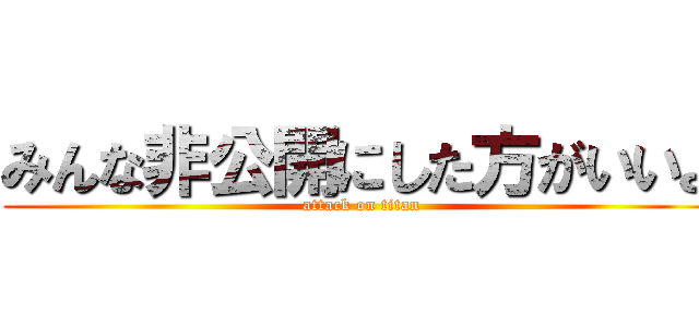 みんな非公開にした方がいいよ (attack on titan)