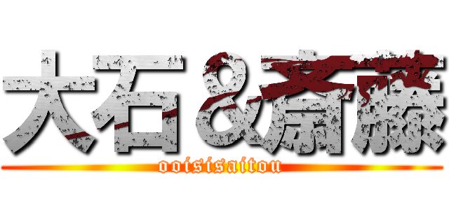 大石＆斎藤 (ooisisaitou)