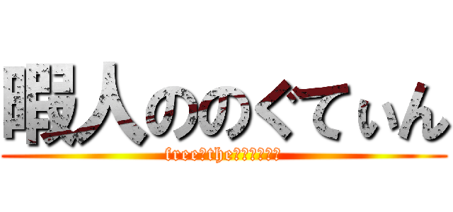 暇人ののぐてぃん (free　the　のぐてぃん)