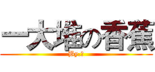 一大堆の香蕉 (By.邱)