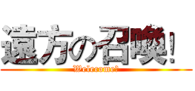 遠方の召喚！ (Welecome！)