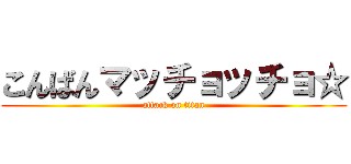 こんばんマッチョッチョ☆ (attack on titan)