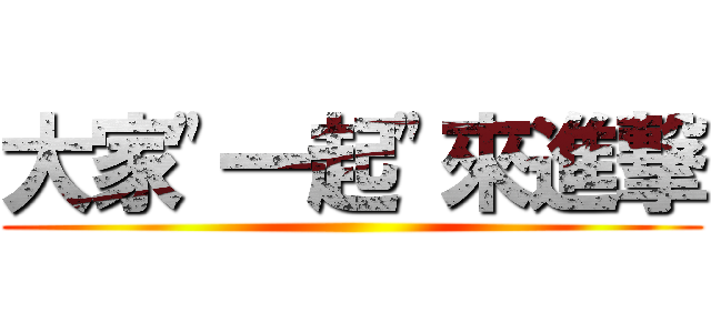 大家\"一起\"來進撃 ()