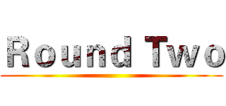 Ｒｏｕｎｄ Ｔｗｏ ()