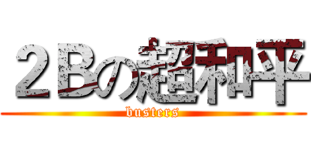 ２Ｂの超和平 (busters)