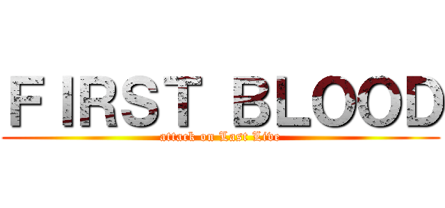ＦＩＲＳＴ ＢＬＯＯＤ (attack on Last Live)