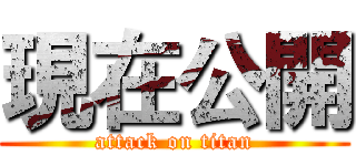 現在公開 (attack on titan)