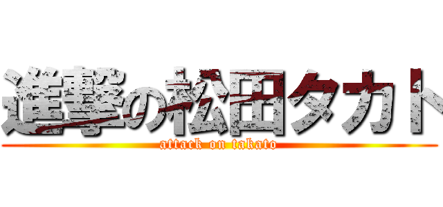 進撃の松田タカト (attack on takato)