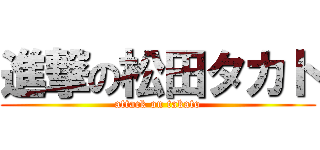 進撃の松田タカト (attack on takato)