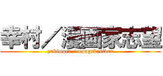 幸村／漫画家志望 (yukimura / mangakasibou)