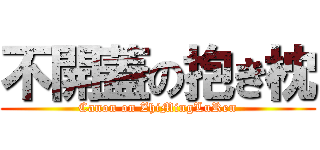 不開蓋の抱き枕 (Canon on ZhiMingLuRen)