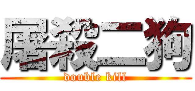屠殺二狗 (double kill)