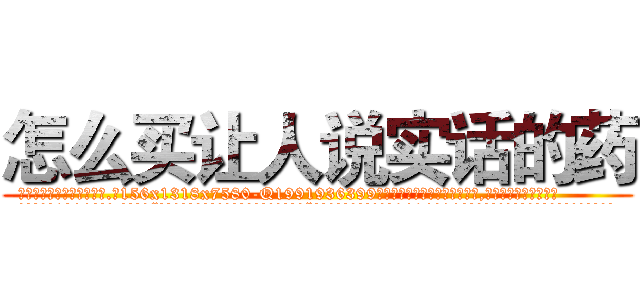 怎么买让人说实话的药 (怎么买让人说实话的药【电.话156x1318x7580-Q1991936399鑫宏药业】我们做的是长期生意,靠的是老客户长期支持
参考消息网2月20日报道 韩媒称，“剩女多、离婚率高的城市，房价一定会上涨。”这是中国经济学家金岩石2016年12月参加在上海举行的房地产相关论坛时说的话。
)