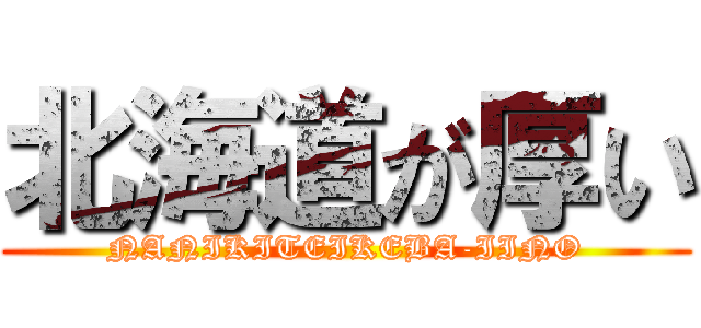 北海道が厚い (NANIKITEIKEBA-IINO)