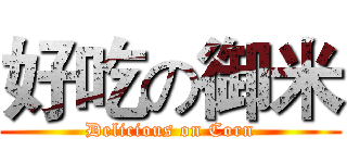 好吃の御米 (Delicious on Corn)