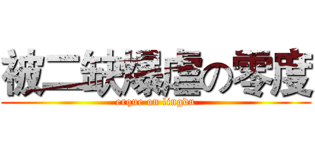 被二缺爆虐の零度 (erque on lingdu)