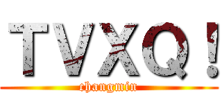 ＴＶＸＱ！ (changmin)