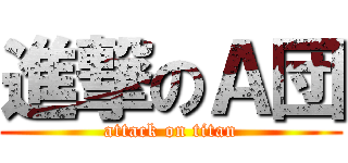 進撃のＡ団 (attack on titan)