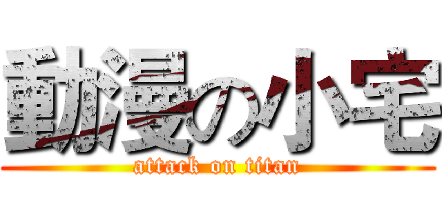 動漫の小宅 (attack on titan)