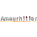 Ａｍａｕｒｈｉｔｌｅｒ (L enculé)