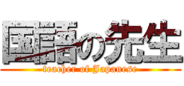 国語の先生 (teacher of Japanese)