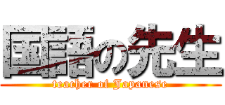 国語の先生 (teacher of Japanese)
