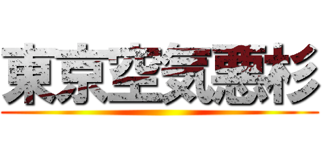 東京空気悪杉 ()