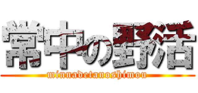 常中の野活 (minnadetanoshimou)