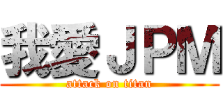 我愛ＪＰＭ (attack on titan)