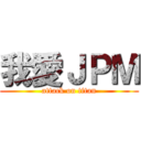 我愛ＪＰＭ (attack on titan)