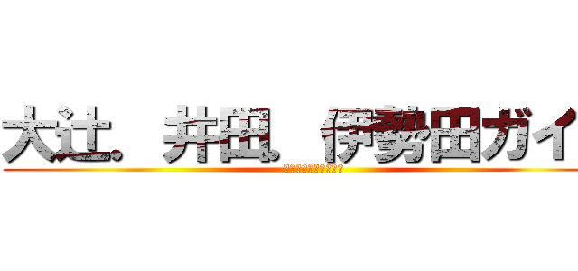 大辻．井田．伊勢田ガイジ (わらわらわらわらわら)