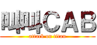 叫叫ＣＡＢ (attack on titan)