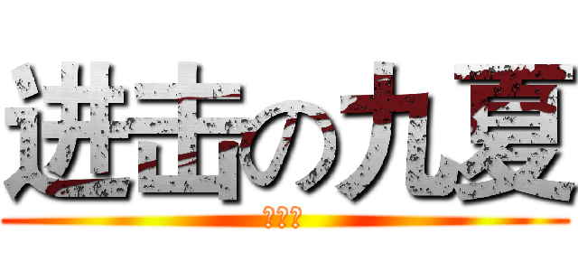 进击の九夏 (№九夏)