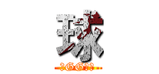 球 (常GGの球)