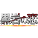 黒岩の恋 (遊び？or本気？)