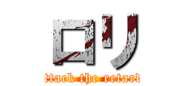ロリ (attack the retard)