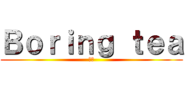Ｂｏｒｉｎｇ ｔｅａ (遊戲)