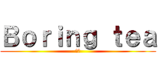 Ｂｏｒｉｎｇ ｔｅａ (遊戲)