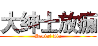 大绅士放痂 (Hentai Jia)