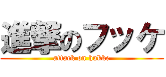 進撃のフッケ (attack on hukke)
