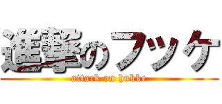 進撃のフッケ (attack on hukke)