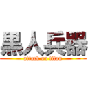 黒人兵器 (attack on titan)