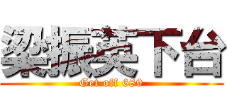 梁振英下台 (Get off 689)