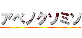 アベノクソミソ ()