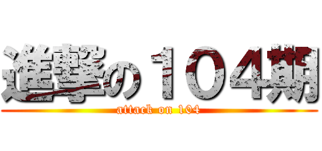 進撃の１０４期 (attack on 104)