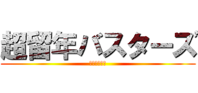 超留年バスターズ (ずっと仲良し)