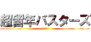 超留年バスターズ (ずっと仲良し)