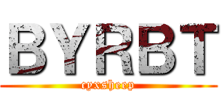 ＢＹＲＢＴ (cyxsheep)