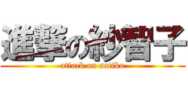 進撃の紗智子 (attack on satiko)