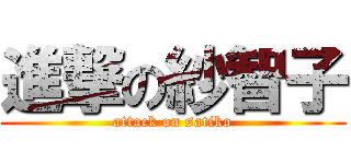 進撃の紗智子 (attack on satiko)